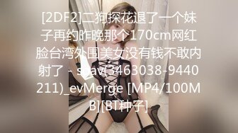 [2DF2]二狗探花退了一个妹子再约昨晚那个170cm网红脸台湾外围美女没有钱不敢内射了 - soav(3463038-9440211)_evMerge [MP4/100MB][BT种子]