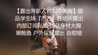 【露出界新人??32D美胸】极品学生妹『杰西』各场所露出内部订阅私拍 极品身材大胸嫩鲍鱼 户外尿尿露出 自慰喷水