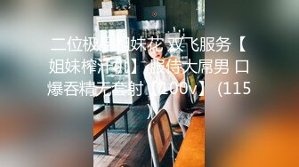 二位极品姐妹花 双飞服务【姐妹榨汁机】 服侍大屌男 口爆吞精无套射【100v】 (115)