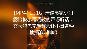 [MP4/ 1.31G] 清纯良家少妇露脸被小哥调教的乖巧听话，交大鸡巴无毛骚穴让小哥各种抽插浪叫呻吟