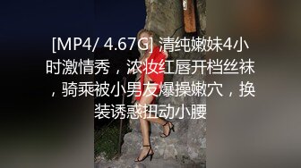 [MP4/ 4.67G] 清纯嫩妹4小时激情秀，浓妆红唇开档丝袜，骑乘被小男友爆操嫩穴，换装诱惑扭动小腰