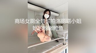 商场女厕全景偷拍洛丽塔小姐姐的粉嫩鲍鱼