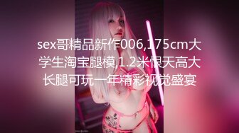 sex哥精品新作006,175cm大学生淘宝腿模,1.2米恨天高大长腿可玩一年精彩视觉盛宴