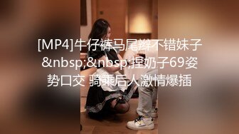 [MP4]牛仔裤马尾辫不错妹子&nbsp;&nbsp;捏奶子69姿势口交 骑乘后人激情爆插