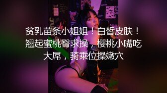 贫乳苗条小姐姐！白皙皮肤！翘起蜜桃臀求操，樱桃小嘴吃大屌，骑乘位操嫩穴