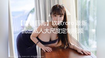 【重磅巨乳】软软roro 最新流出私人大尺度定制视频