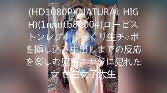 (HD1080P)(NATURAL HIGH)(1nhdtb80004)ローピストンレプ4 ゆっくり生チ○ポを挿し込み中出しまでの反応を楽しむ鬼畜オヤジに犯れた女 色白女子大生