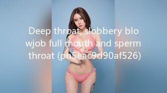 Deep throat, slobbery blowjob full mouth and sperm throat (ph5eac9d90af526)