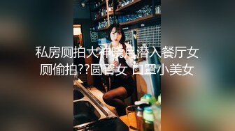 私房厕拍大神晓月潜入餐厅女厕偷拍??圆臀女 口罩小美女