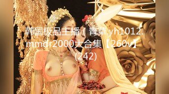 韩国极品主播（青草.yh1012.mmdr2000大合集【260v】  (242)