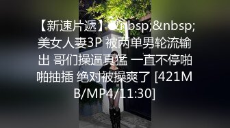 【新速片遞】&nbsp;&nbsp;美女人妻3P 被两单男轮流输出 哥们操逼真猛 一直不停啪啪抽插 绝对被操爽了 [421MB/MP4/11:30]