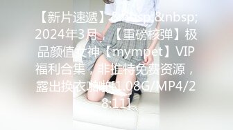 【新片速遞】&nbsp;&nbsp;2024年3月，【重磅核弹】极品颜值女神【mympet】VIP福利合集，非推特免费资源，露出换衣啪啪[1.08G/MP4/28:11]