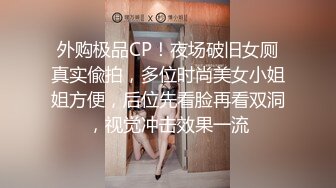 外购极品CP！夜场破旧女厕真实偸拍，多位时尚美女小姐姐方便，后位先看脸再看双洞，视觉冲击效果一流