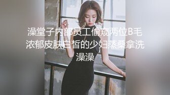 澡堂子内部员工偷窥两位B毛浓郁皮肤白皙的少妇蒸桑拿洗澡澡