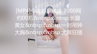 [MP4]今夜都是嫩逼 3000网约00后&nbsp;&nbsp;长腿美女&nbsp;&nbsp;一对吊钟大胸&nbsp;&nbsp;大屌狂插穴