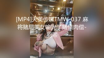 [MP4]天美传媒TMW-037 麻将赌局美女输光了赌债肉偿-羽熙