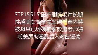 STP15515 国产剧情毛片长腿性感美女骚学生上课不穿内裤被J8早已经硬的家教男老师啪啪美尻被淫乱后入对白淫荡