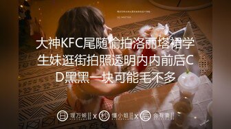 大神KFC尾随偷拍洛丽塔裙学生妹逛街拍照透明内内前后CD黑黑一块可能毛不多