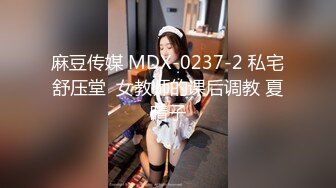 麻豆传媒 MDX-0237-2 私宅舒压堂  女教师的课后调教 夏晴子